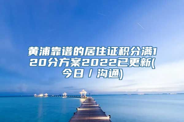 黄浦靠谱的居住证积分满120分方案2022已更新(今日／沟通)