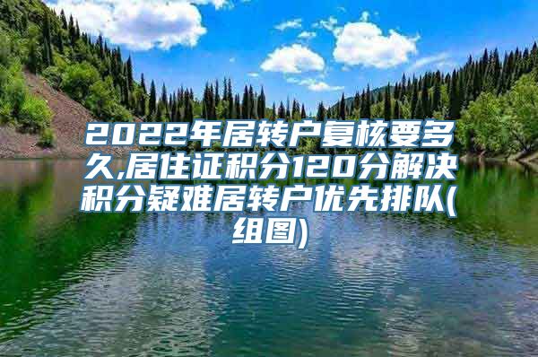 2022年居转户复核要多久,居住证积分120分解决积分疑难居转户优先排队(组图)