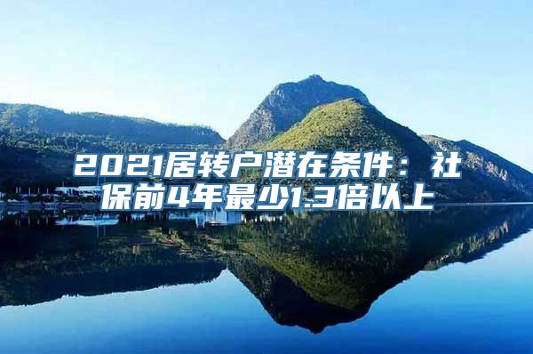 2021居转户潜在条件：社保前4年最少1.3倍以上