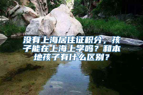 没有上海居住证积分，孩子能在上海上学吗？和本地孩子有什么区别？