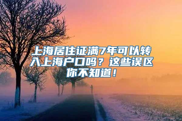 上海居住证满7年可以转入上海户口吗？这些误区你不知道！