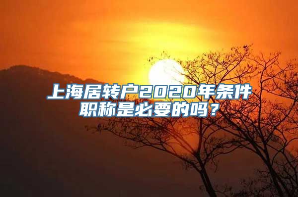 上海居转户2020年条件职称是必要的吗？