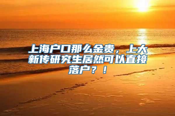 上海户口那么金贵，上大新传研究生居然可以直接落户？！