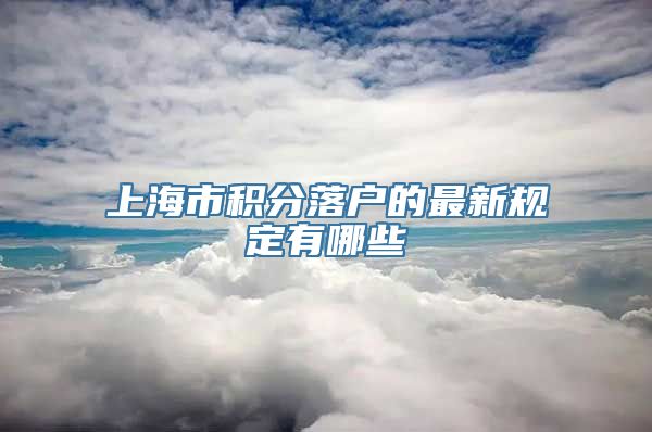 上海市积分落户的最新规定有哪些