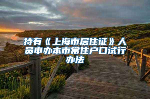 持有《上海市居住证》人员申办本市常住户口试行办法