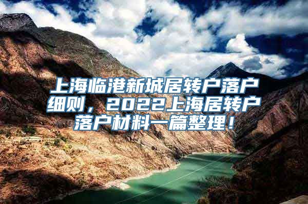 上海临港新城居转户落户细则，2022上海居转户落户材料一篇整理！