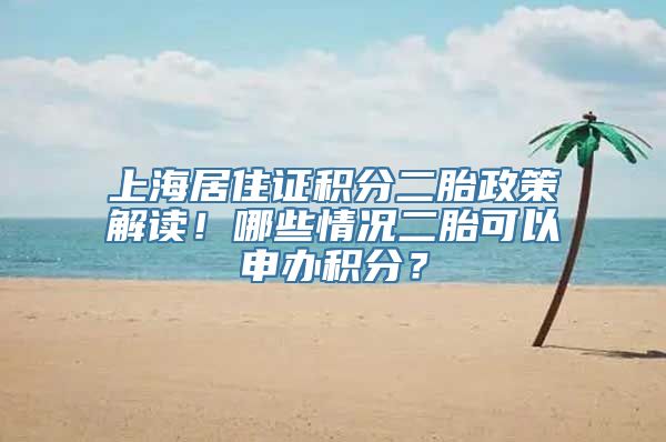 上海居住证积分二胎政策解读！哪些情况二胎可以申办积分？