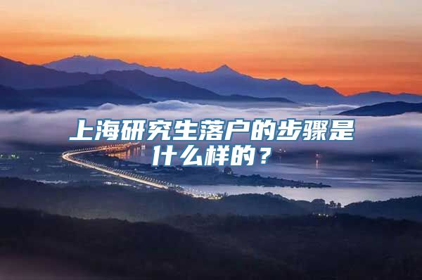 上海研究生落户的步骤是什么样的？