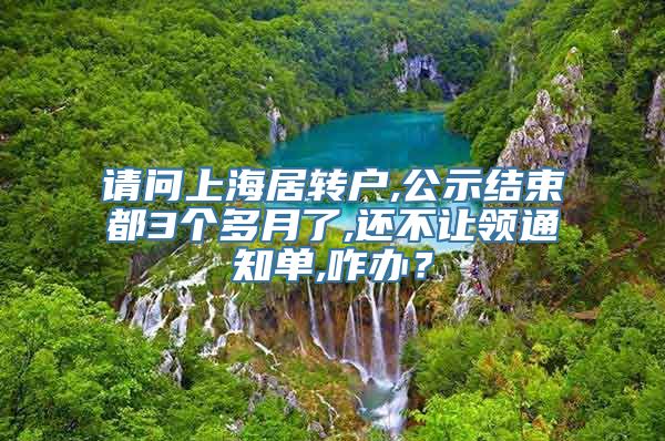 请问上海居转户,公示结束都3个多月了,还不让领通知单,咋办？