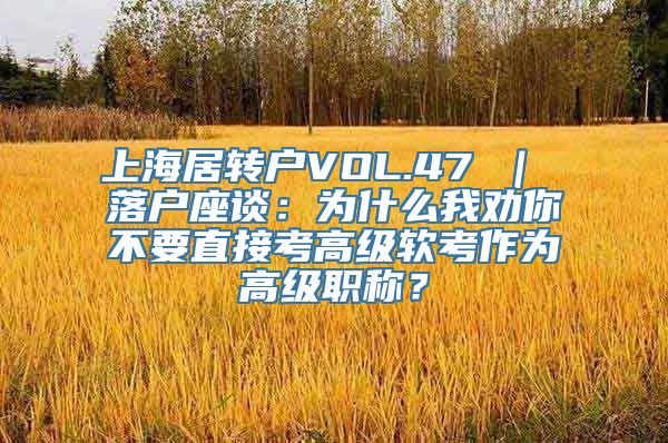 上海居转户VOL.47 ｜ 落户座谈：为什么我劝你不要直接考高级软考作为高级职称？