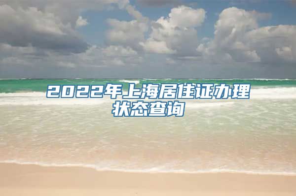 2022年上海居住证办理状态查询