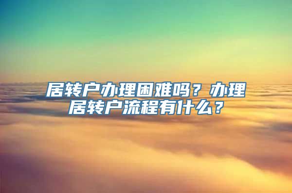 居转户办理困难吗？办理居转户流程有什么？