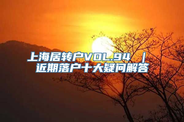 上海居转户VOL.94 ｜ 近期落户十大疑问解答