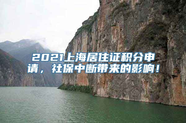 2021上海居住证积分申请，社保中断带来的影响！