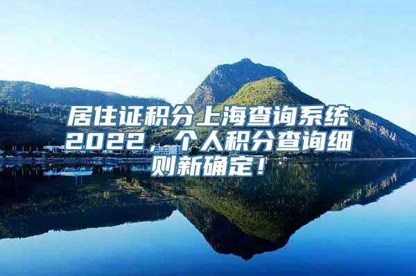 居住证积分上海查询系统2022，个人积分查询细则新确定！