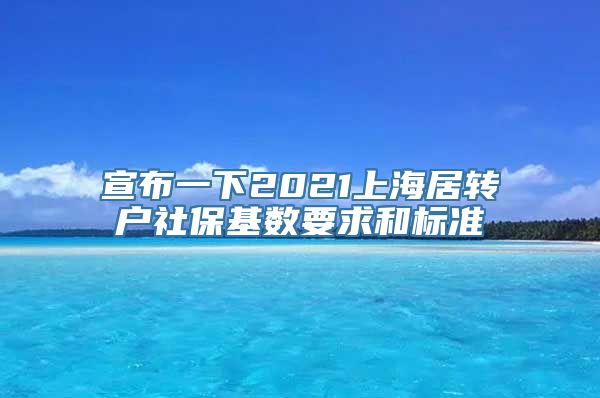 宣布一下2021上海居转户社保基数要求和标准