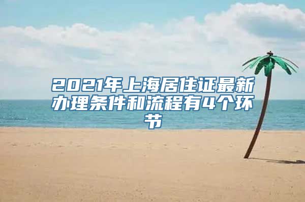 2021年上海居住证最新办理条件和流程有4个环节