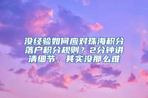 没经验如何应对珠海积分落户积分规则？2分钟讲清细节，其实没那么难