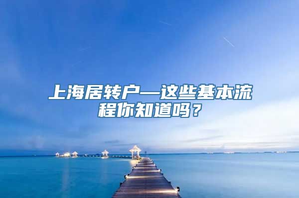 上海居转户—这些基本流程你知道吗？