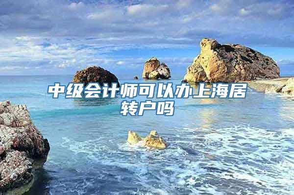 中级会计师可以办上海居转户吗