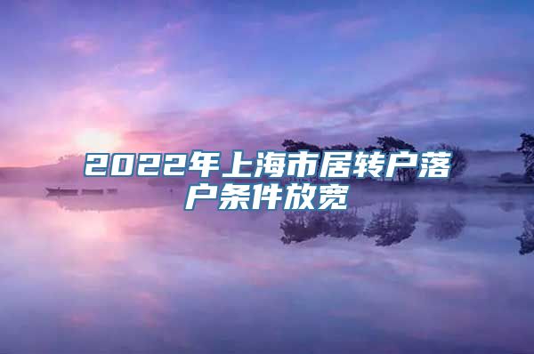 2022年上海市居转户落户条件放宽