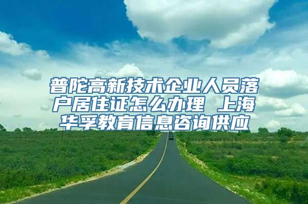 普陀高新技术企业人员落户居住证怎么办理 上海华孚教育信息咨询供应