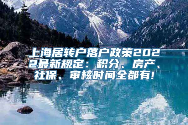 上海居转户落户政策2022最新规定：积分、房产、社保、审核时间全都有!