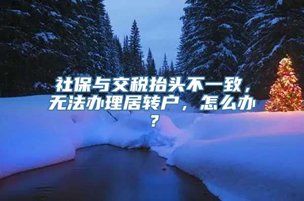 社保与交税抬头不一致，无法办理居转户，怎么办？