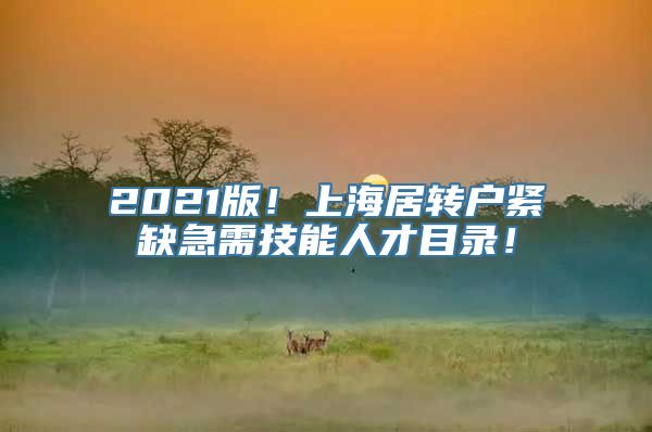 2021版！上海居转户紧缺急需技能人才目录！