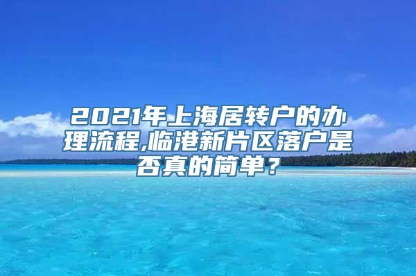 2021年上海居转户的办理流程,临港新片区落户是否真的简单？