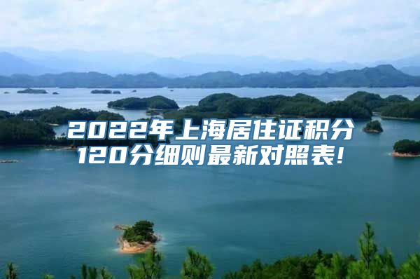 2022年上海居住证积分120分细则最新对照表!