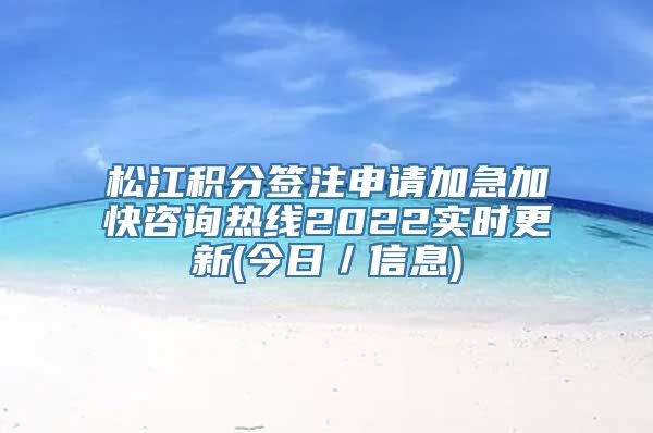 松江积分签注申请加急加快咨询热线2022实时更新(今日／信息)