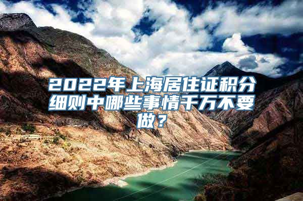 2022年上海居住证积分细则中哪些事情千万不要做？