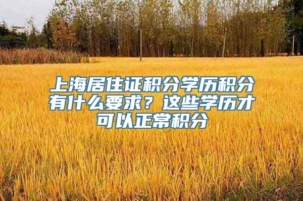 上海居住证积分学历积分有什么要求？这些学历才可以正常积分