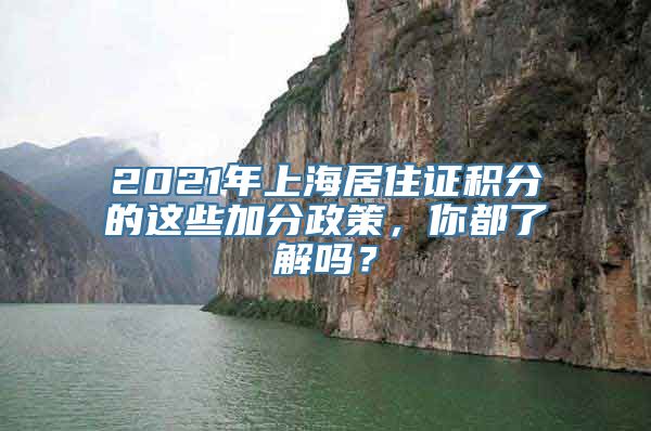 2021年上海居住证积分的这些加分政策，你都了解吗？