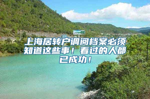 上海居转户调阅档案必须知道这些事！看过的人都已成功！