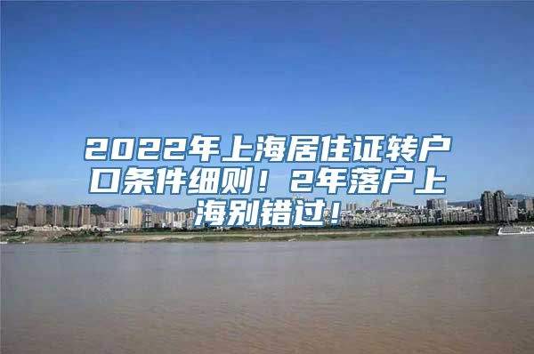 2022年上海居住证转户口条件细则！2年落户上海别错过！