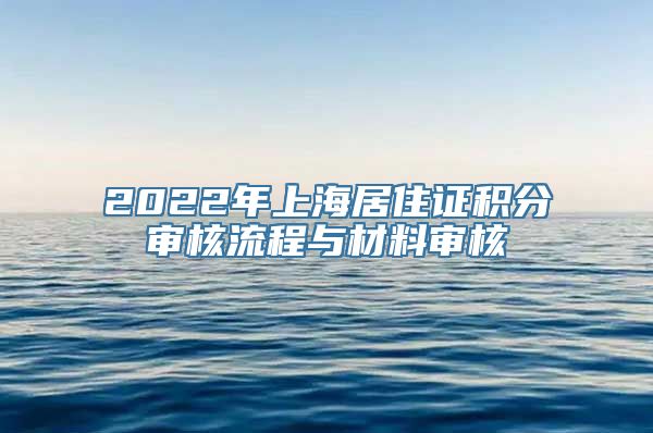 2022年上海居住证积分审核流程与材料审核