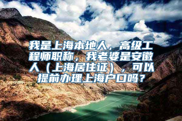 我是上海本地人，高级工程师职称，我老婆是安徽人（上海居住证），可以提前办理上海户口吗？