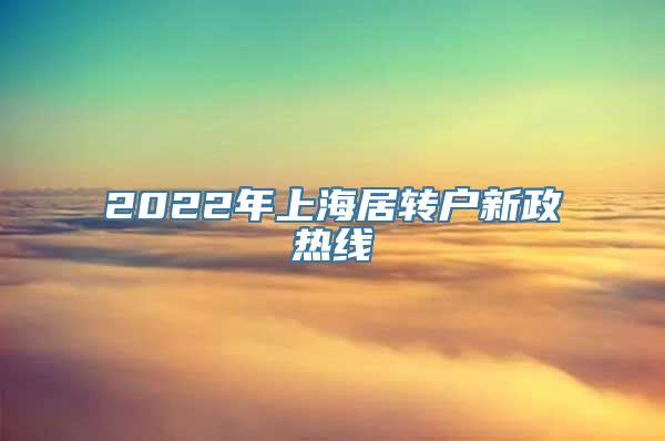 2022年上海居转户新政热线