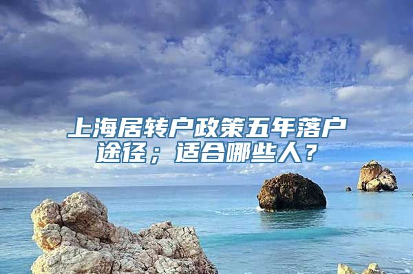 上海居转户政策五年落户途径；适合哪些人？