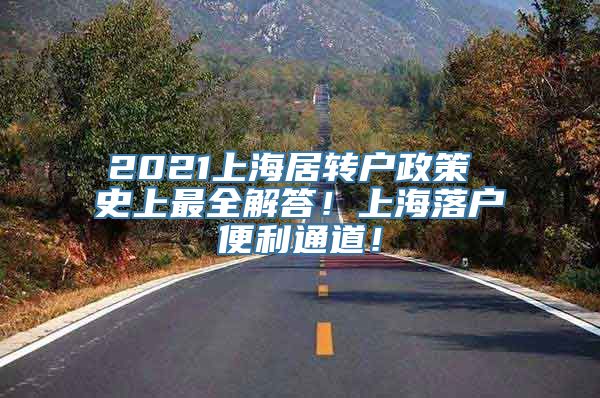 2021上海居转户政策 史上最全解答！上海落户便利通道！