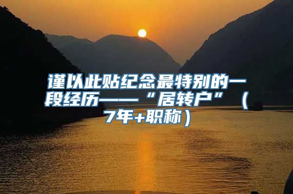 谨以此贴纪念最特别的一段经历——“居转户”（7年+职称）