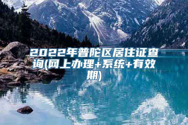 2022年普陀区居住证查询(网上办理+系统+有效期)