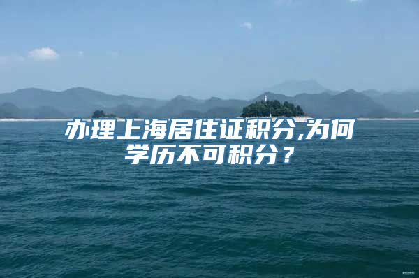 办理上海居住证积分,为何学历不可积分？