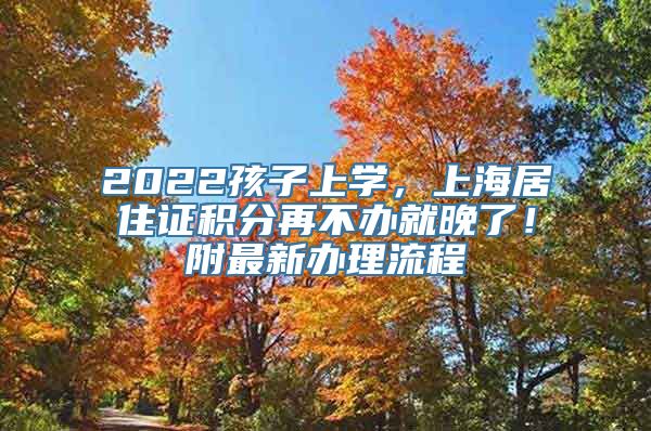 2022孩子上学，上海居住证积分再不办就晚了！附最新办理流程