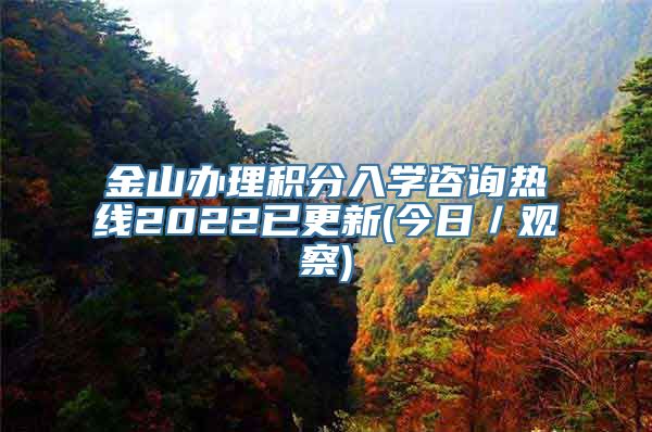 金山办理积分入学咨询热线2022已更新(今日／观察)