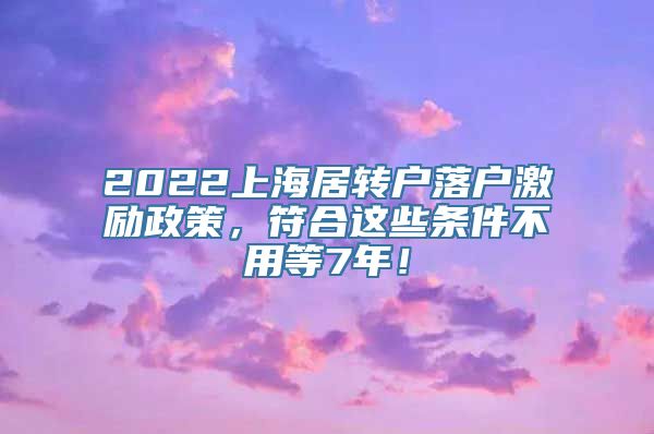 2022上海居转户落户激励政策，符合这些条件不用等7年！