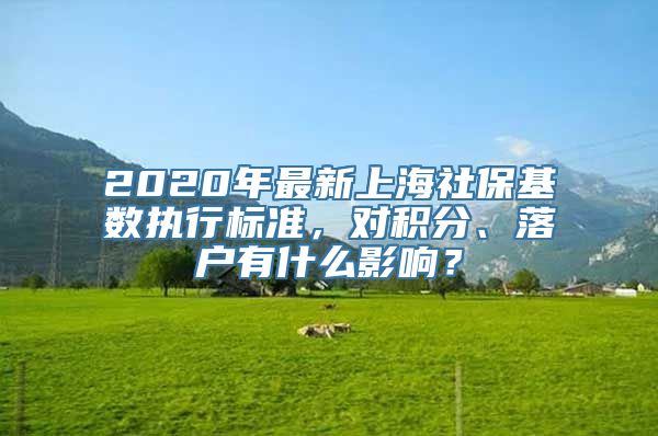 2020年最新上海社保基数执行标准，对积分、落户有什么影响？