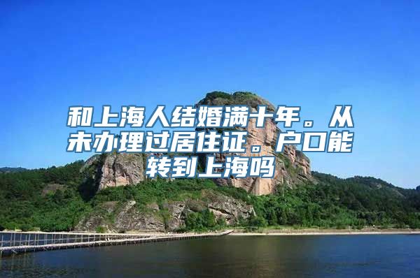 和上海人结婚满十年。从未办理过居住证。户口能转到上海吗